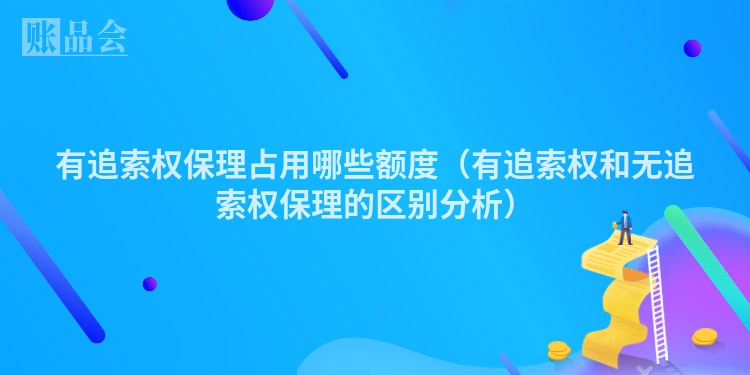 有追索权保理占用哪些额度（有追索权和无追索权保理的区别分析）