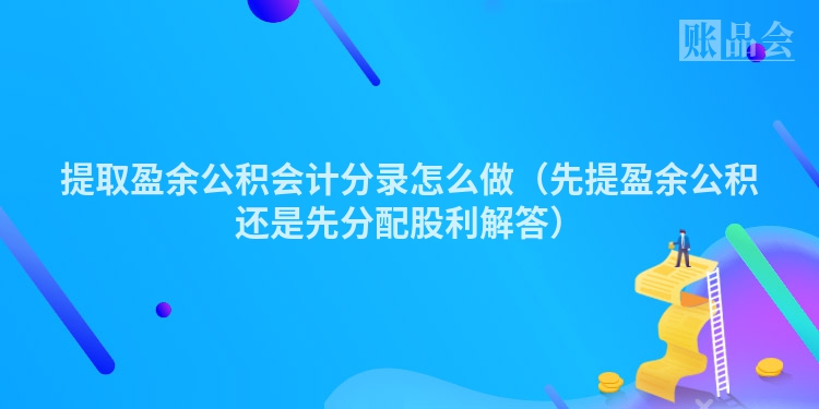 提取盈余公积会计分录怎么做（先提盈余公积还是先分配股利解答）