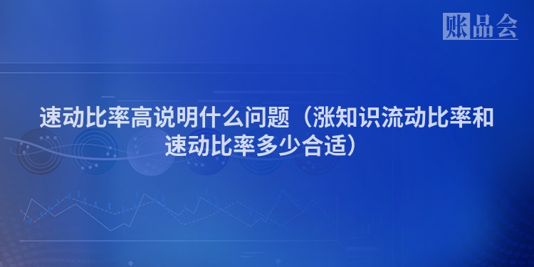 速动比率高说明什么问题（涨知识流动比率和速动比率多少合适）