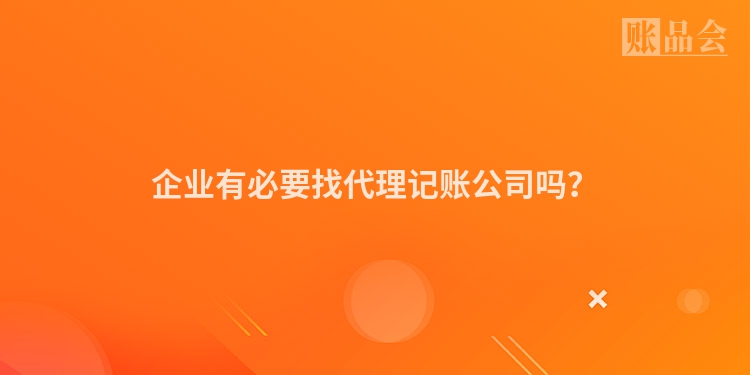 企业有必要找代理记账公司吗？