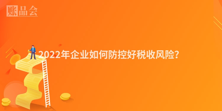 2022年企业如何防控好税收风险？