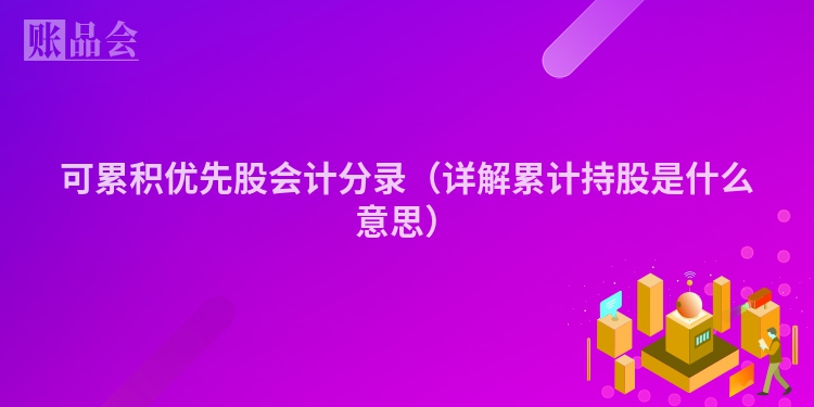 可累积优先股会计分录(详解累计持股是什么意思)