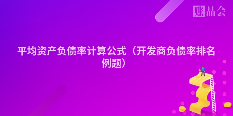 平均资产负债率计算公式（开发商负债率排名例题）