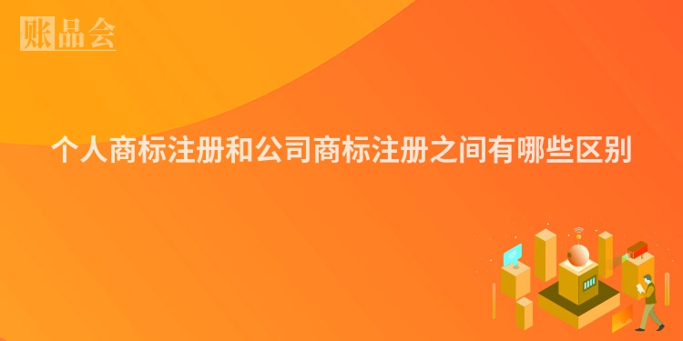 个人商标注册和公司商标注册之间有哪些区别