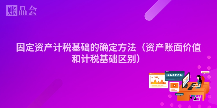 固定资产计税基础的确定方法（资产账面价值和计税基础区别）