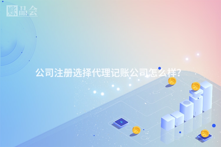 公司注册选择代理记账公司怎么样？