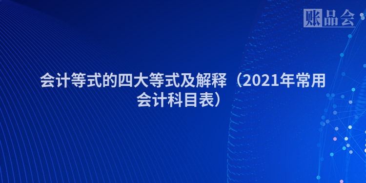 会计等式的四大等式及解释（2021年常用会计科目表）