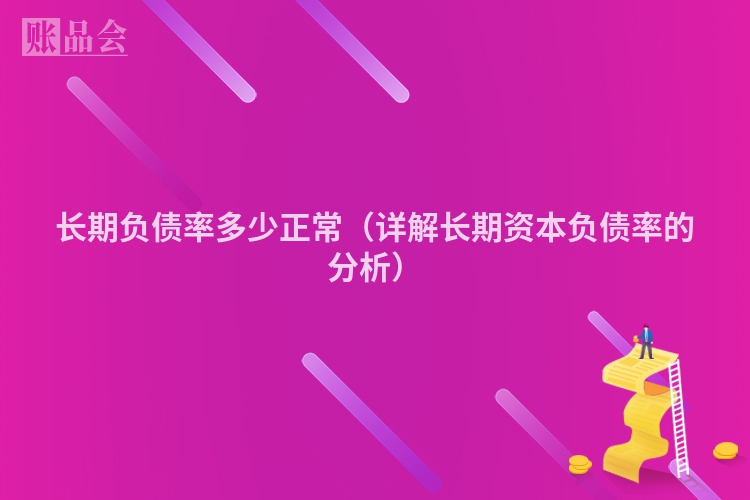 长期负债率多少正常（详解长期资本负债率的分析）