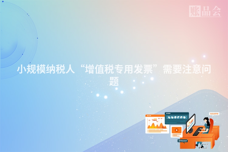 小规模纳税人“增值税专用发票”需要注意问题