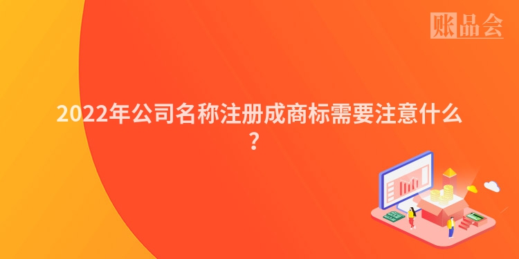 2022年公司名称注册成商标需要注意什么？