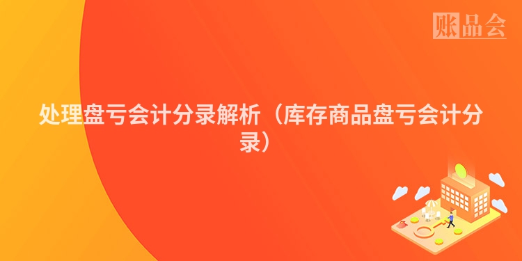 处理盘亏会计分录解析（库存商品盘亏会计分录）