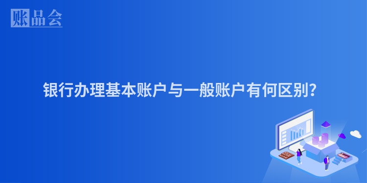银行办理基本账户与一般账户有何区别？