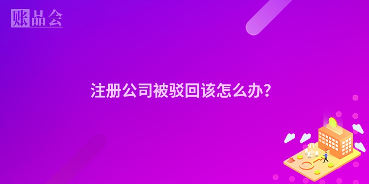 注册公司被驳回该怎么办？