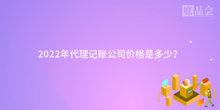 2022年代理记账公司价格是多少？