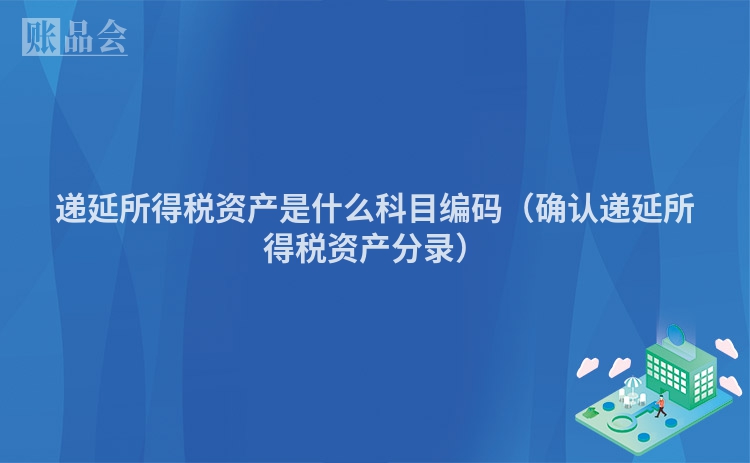 递延所得税资产是什么科目编码（确认递延所得税资产分录）