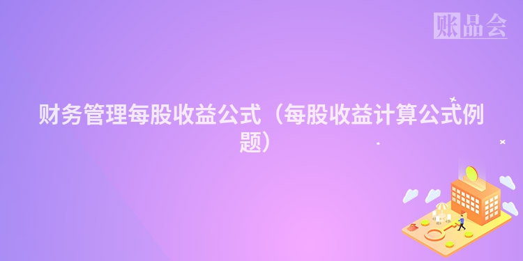 财务管理每股收益公式（每股收益计算公式例题）