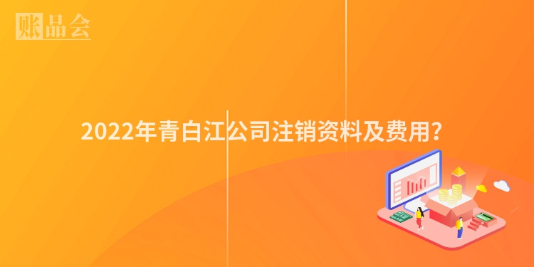 2022年青白江公司注销资料及费用？