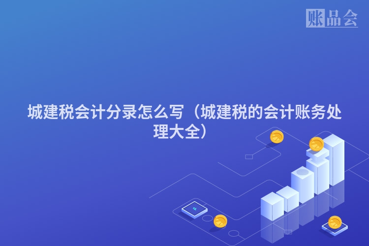 城建税会计分录怎么写（城建税的会计账务处理大全）