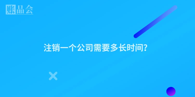 注销一个公司需要多长时间？