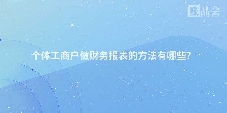 个体工商户做财务报表的方法有哪些？