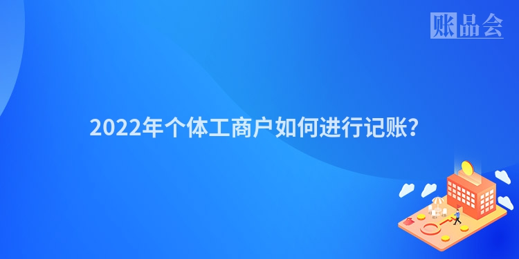 2022年个体工商户如何进行记账？