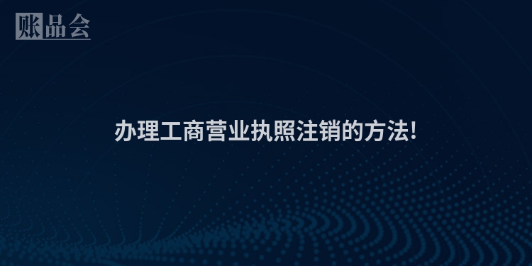 办理工商营业执照注销的方法!