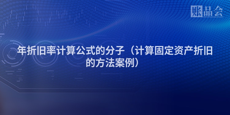 年折旧率计算公式的分子（计算固定资产折旧的方法案例）