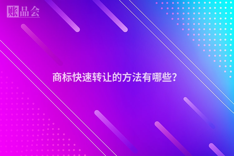 商标快速转让的方法有哪些？