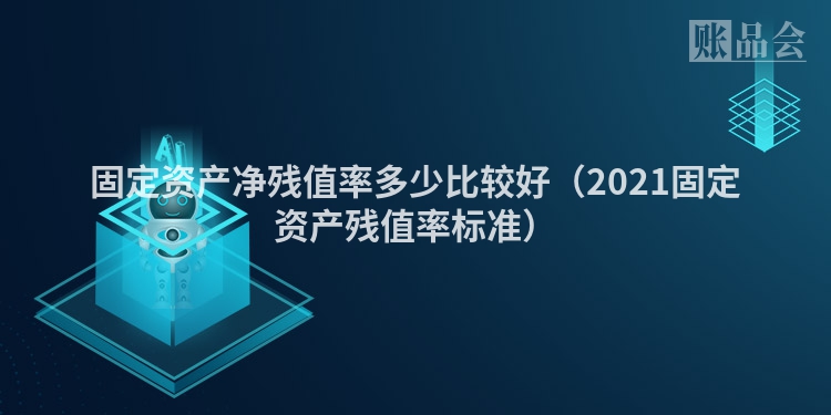 固定资产净残值率多少比较好（2021固定资产残值率标准）