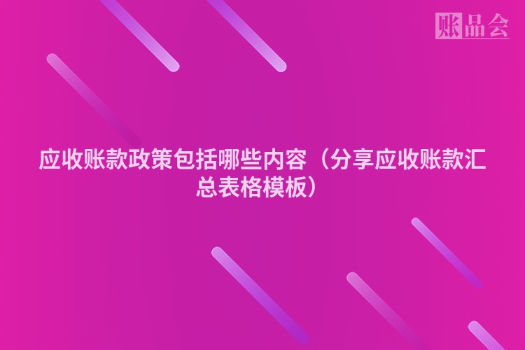 应收账款政策包括哪些内容（分享应收账款汇总表格模板）