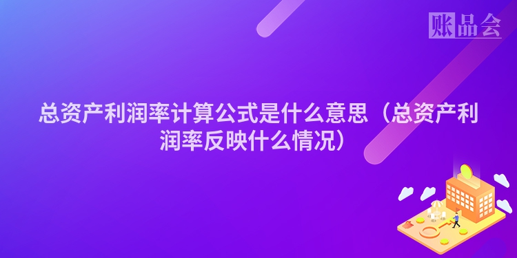 总资产利润率计算公式是什么意思（总资产利润率反映什么情况）