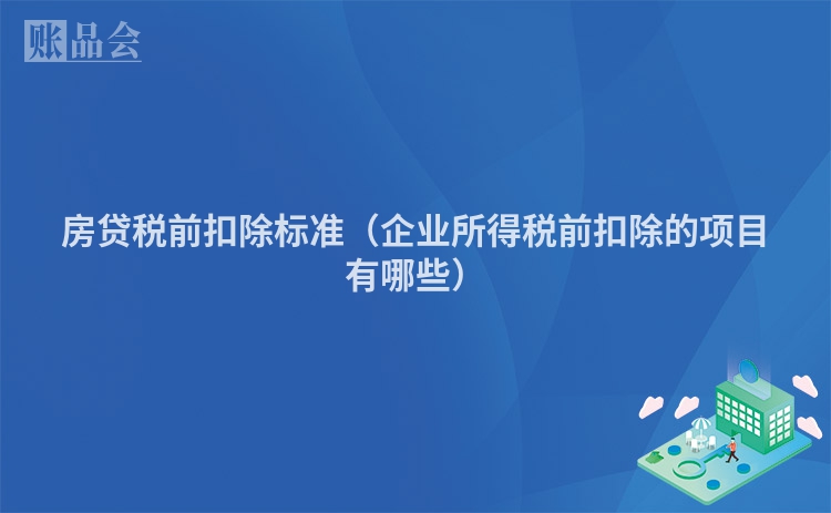 房贷税前扣除标准（企业所得税前扣除的项目有哪些）