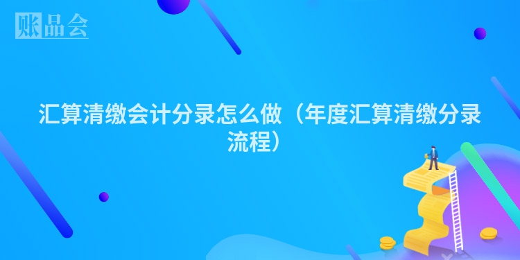 汇算清缴会计分录怎么做（年度汇算清缴分录流程）