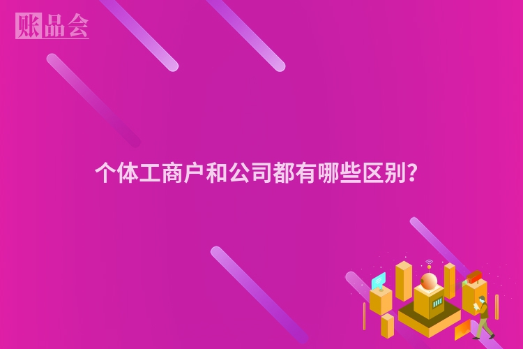 个体工商户和公司都有哪些区别？
