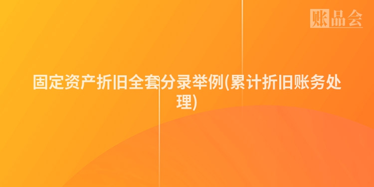 固定资产折旧全套分录举例(累计折旧账务处理)