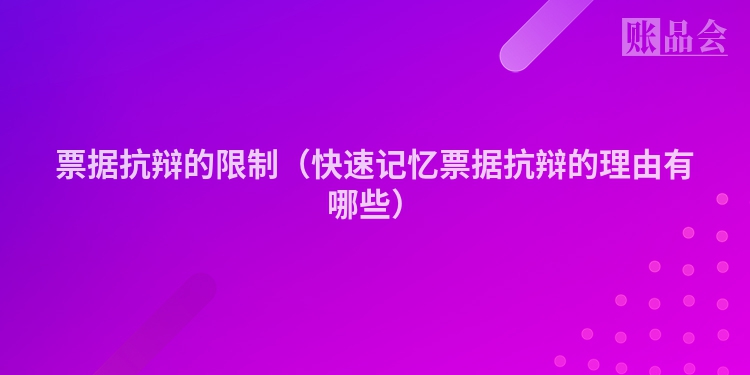 票据抗辩的限制（快速记忆票据抗辩的理由有哪些）