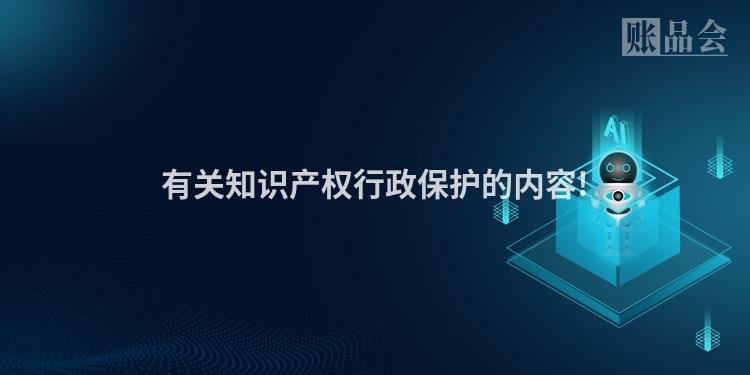 有关知识产权行政保护的内容!
