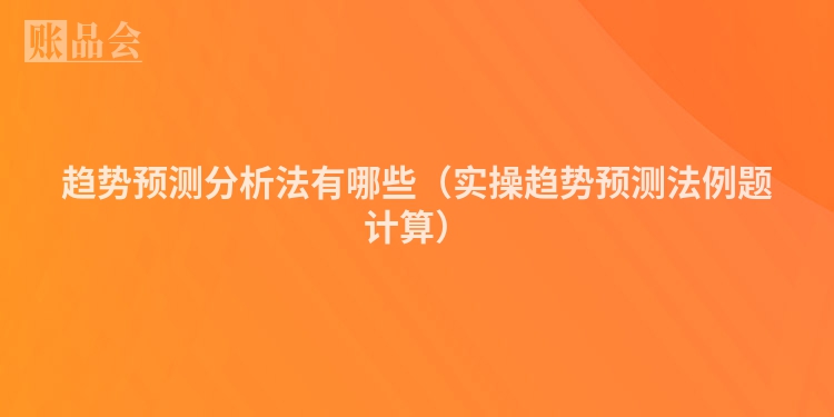 趋势预测分析法有哪些（实操趋势预测法例题计算）