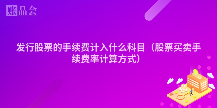 发行股票的手续费计入什么科目（股票买卖手续费率计算方式）