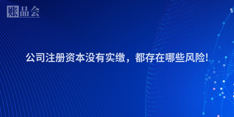 公司注册资本没有实缴，都存在哪些风险!