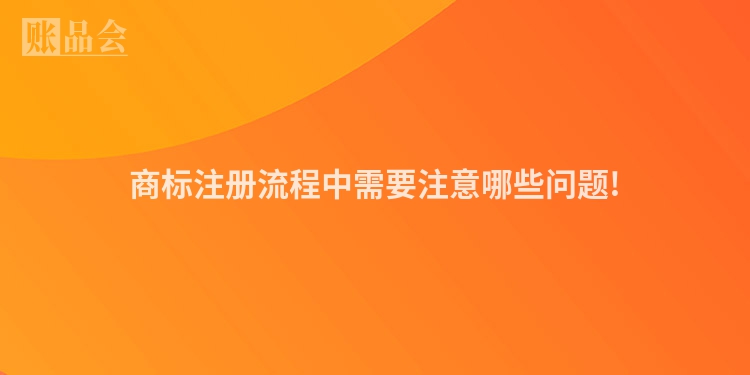 商标注册流程中需要注意哪些问题!