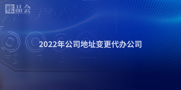 2022年公司地址变更代办公司