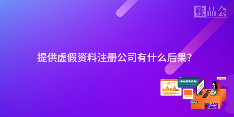 提供虚假资料注册公司有什么后果？