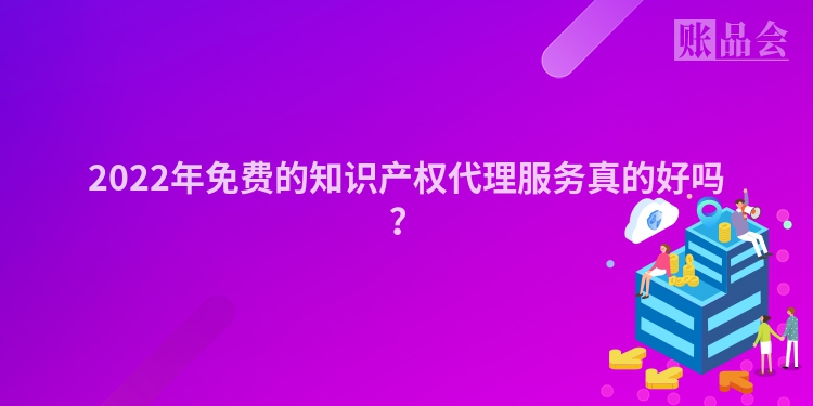 2022年免费的知识产权代理服务真的好吗？