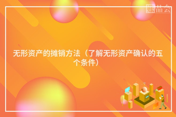 无形资产的摊销方法（了解无形资产确认的五个条件）