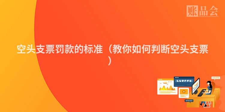 空头支票罚款的标准（教你如何判断空头支票）