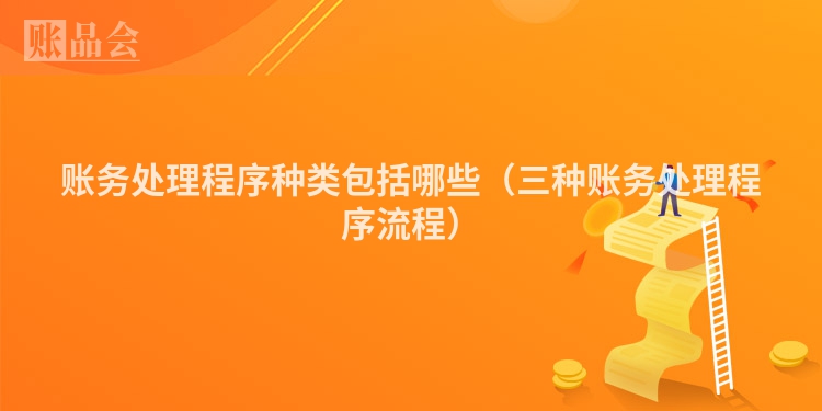 账务处理程序种类包括哪些（三种账务处理程序流程）