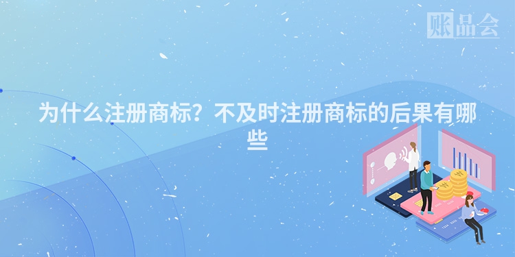 为什么注册商标？不及时注册商标的后果有哪些