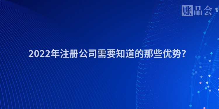 2022年注册公司需要知道的那些优势？