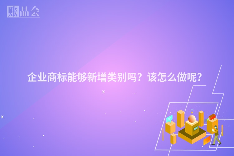 企业商标能够新增类别吗？该怎么做呢？